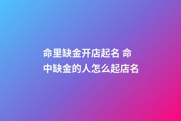 命里缺金开店起名 命中缺金的人怎么起店名-第1张-店铺起名-玄机派